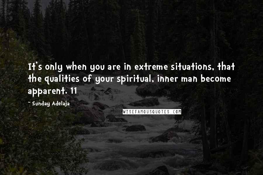 Sunday Adelaja Quotes: It's only when you are in extreme situations, that the qualities of your spiritual, inner man become apparent. 11