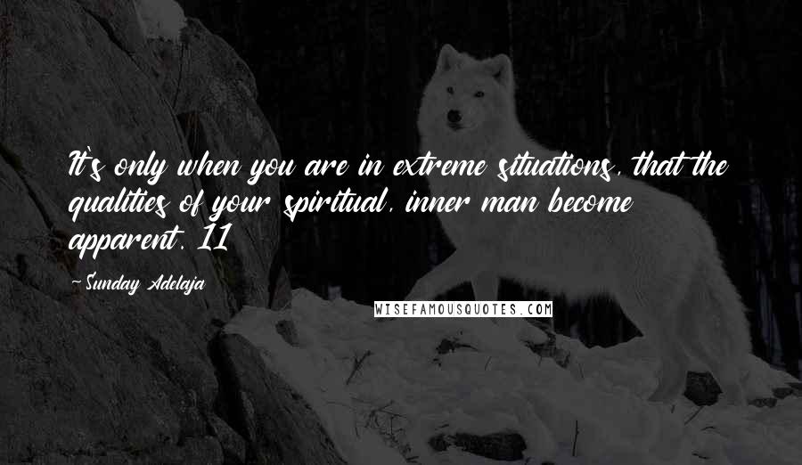 Sunday Adelaja Quotes: It's only when you are in extreme situations, that the qualities of your spiritual, inner man become apparent. 11