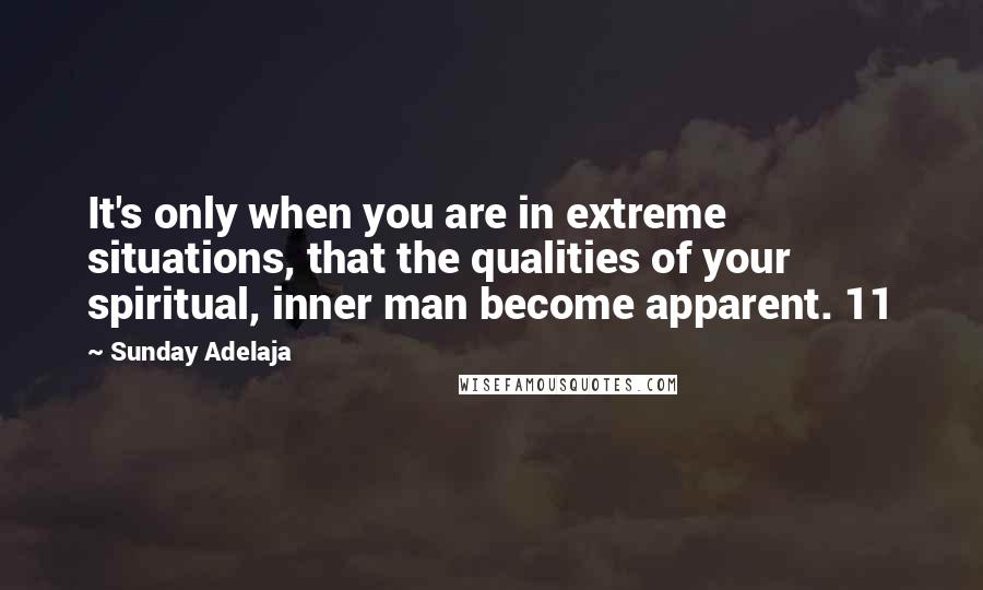 Sunday Adelaja Quotes: It's only when you are in extreme situations, that the qualities of your spiritual, inner man become apparent. 11