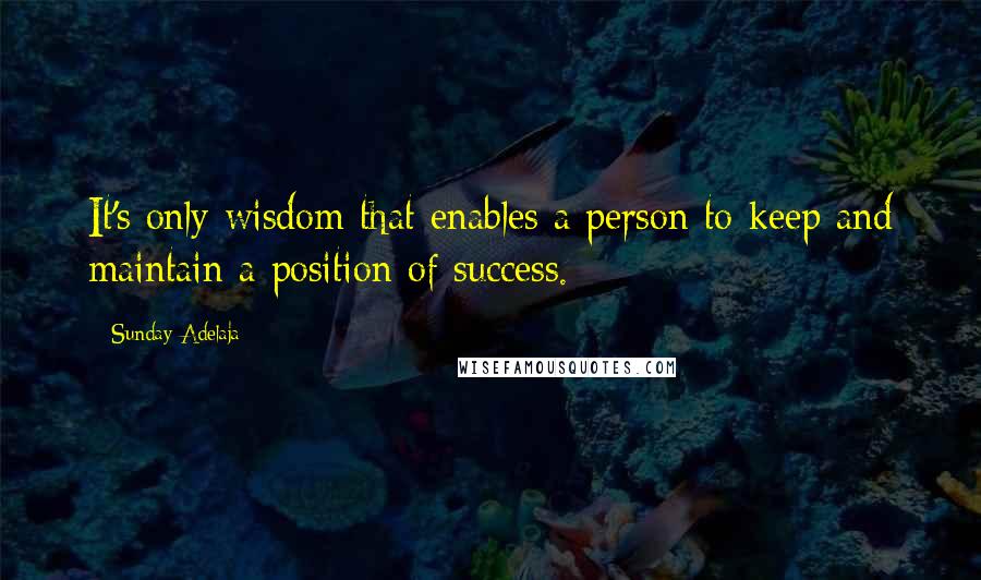 Sunday Adelaja Quotes: It's only wisdom that enables a person to keep and maintain a position of success.