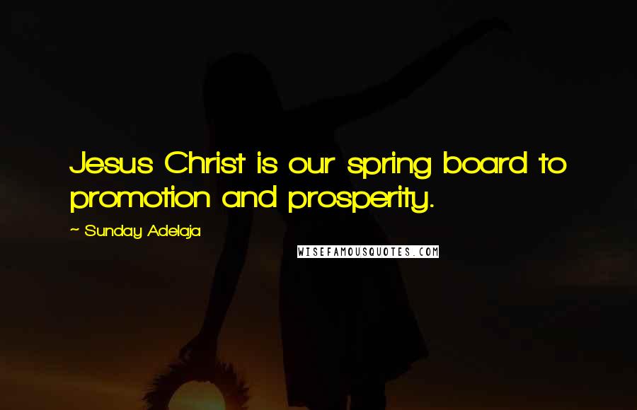 Sunday Adelaja Quotes: Jesus Christ is our spring board to promotion and prosperity.