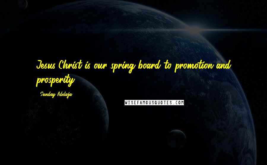Sunday Adelaja Quotes: Jesus Christ is our spring board to promotion and prosperity.