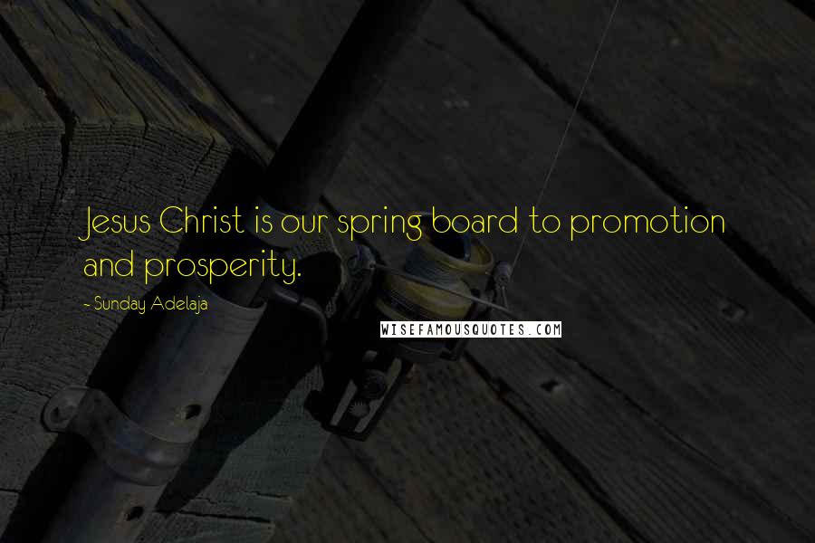 Sunday Adelaja Quotes: Jesus Christ is our spring board to promotion and prosperity.