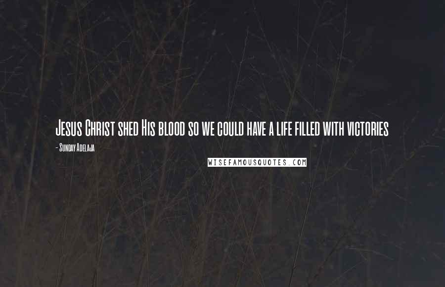 Sunday Adelaja Quotes: Jesus Christ shed His blood so we could have a life filled with victories