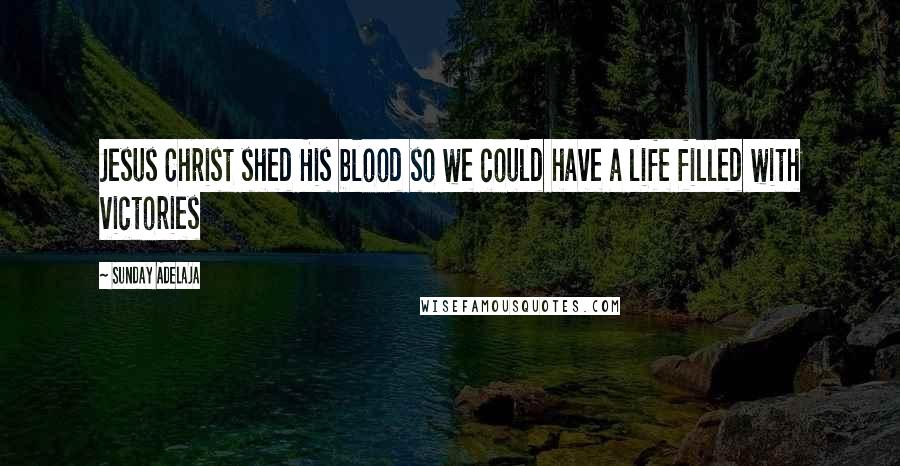 Sunday Adelaja Quotes: Jesus Christ shed His blood so we could have a life filled with victories