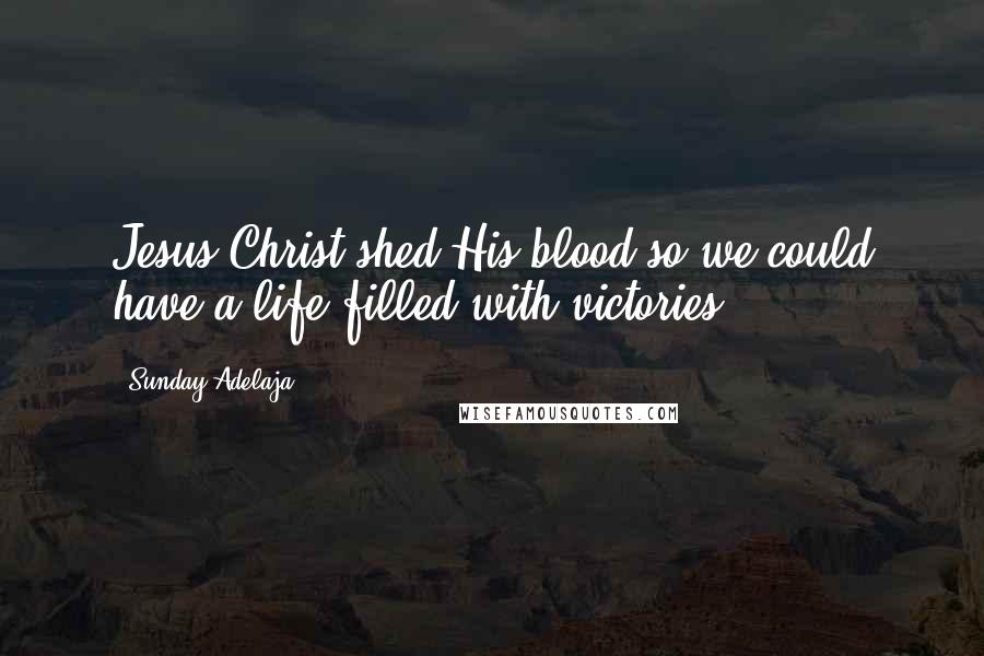 Sunday Adelaja Quotes: Jesus Christ shed His blood so we could have a life filled with victories