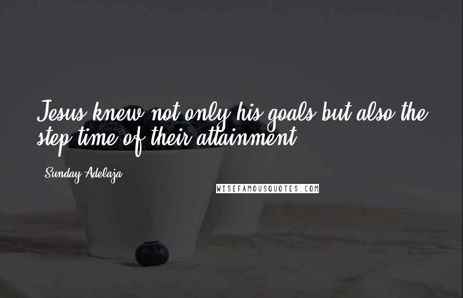 Sunday Adelaja Quotes: Jesus knew not only his goals but also the step time of their attainment
