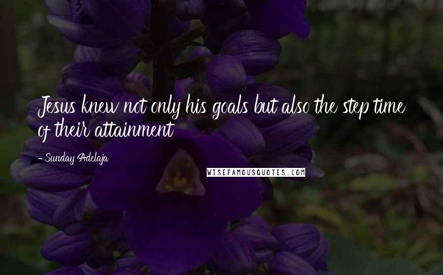 Sunday Adelaja Quotes: Jesus knew not only his goals but also the step time of their attainment