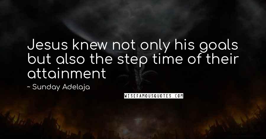 Sunday Adelaja Quotes: Jesus knew not only his goals but also the step time of their attainment