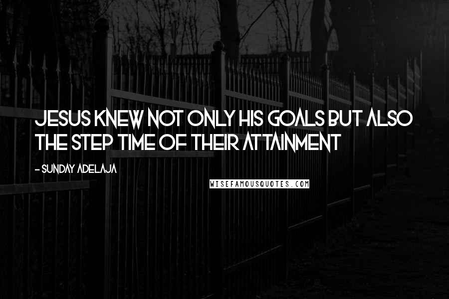 Sunday Adelaja Quotes: Jesus knew not only his goals but also the step time of their attainment