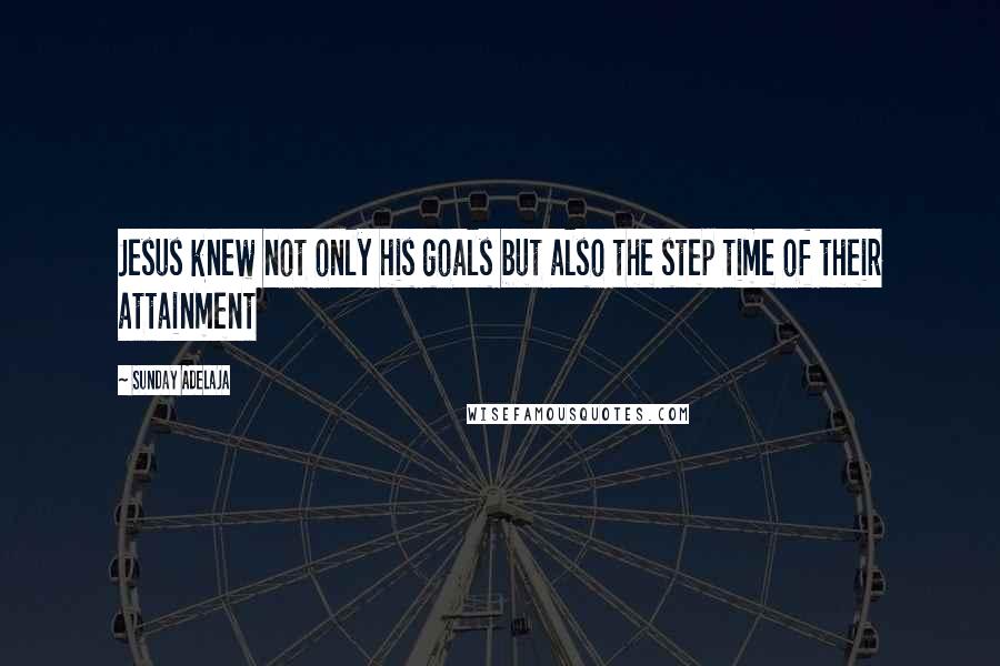 Sunday Adelaja Quotes: Jesus knew not only his goals but also the step time of their attainment