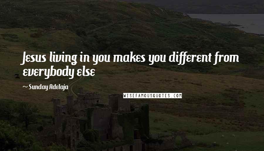 Sunday Adelaja Quotes: Jesus living in you makes you different from everybody else