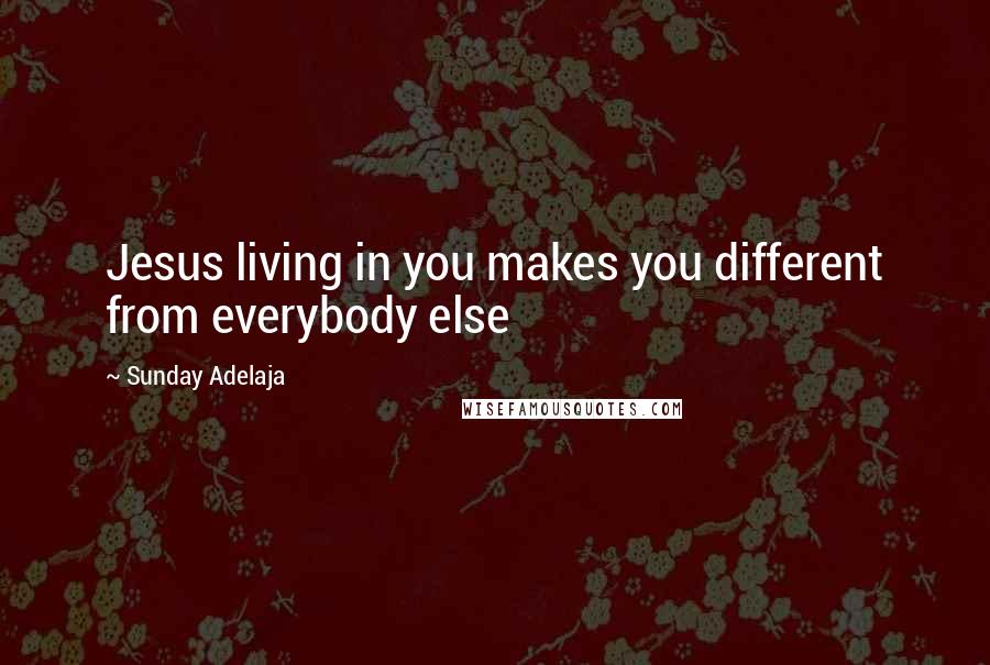Sunday Adelaja Quotes: Jesus living in you makes you different from everybody else