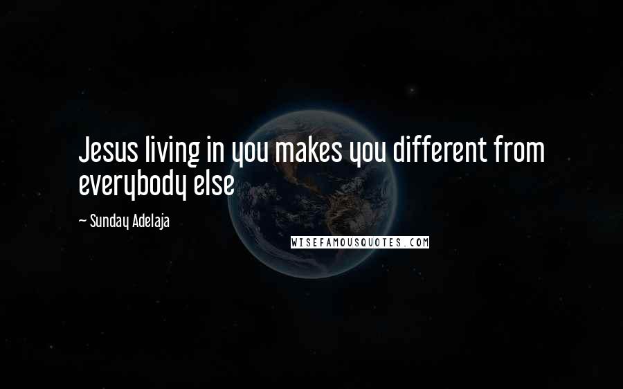 Sunday Adelaja Quotes: Jesus living in you makes you different from everybody else