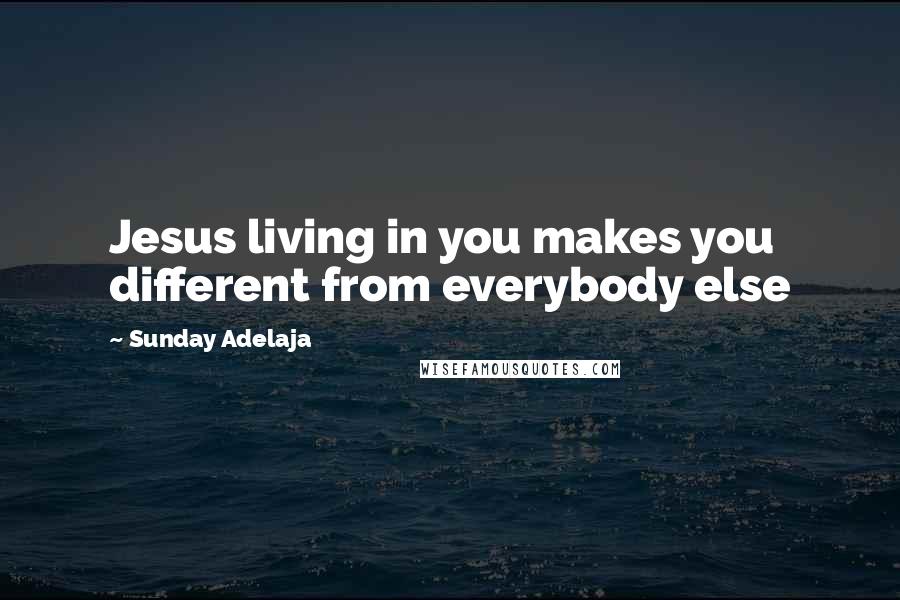 Sunday Adelaja Quotes: Jesus living in you makes you different from everybody else