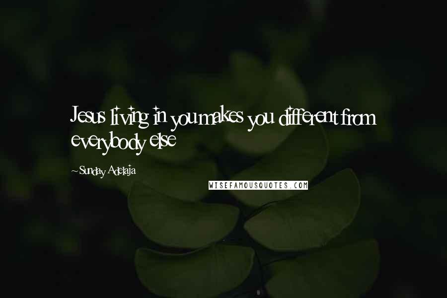 Sunday Adelaja Quotes: Jesus living in you makes you different from everybody else