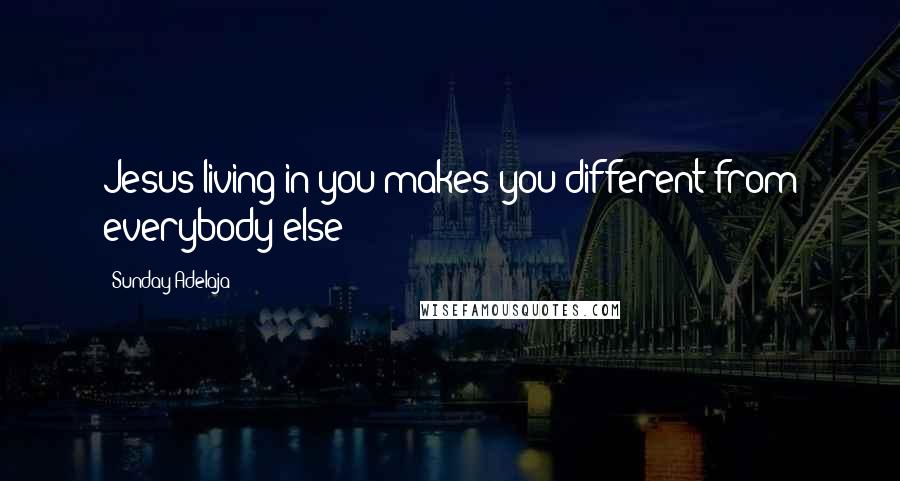 Sunday Adelaja Quotes: Jesus living in you makes you different from everybody else