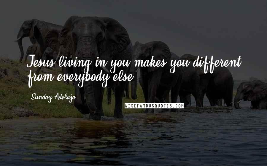 Sunday Adelaja Quotes: Jesus living in you makes you different from everybody else