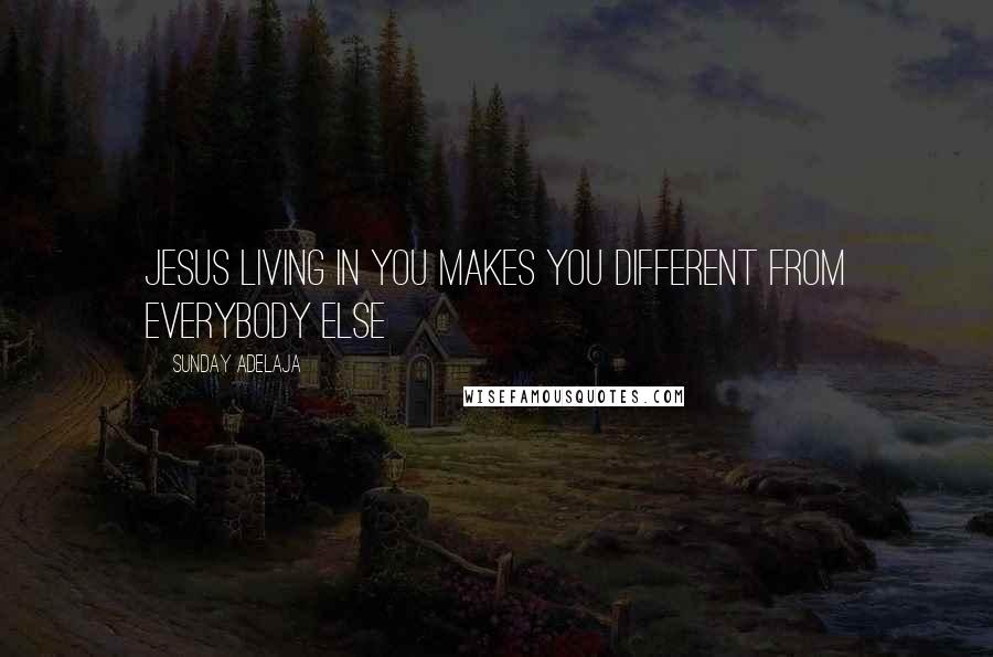 Sunday Adelaja Quotes: Jesus living in you makes you different from everybody else