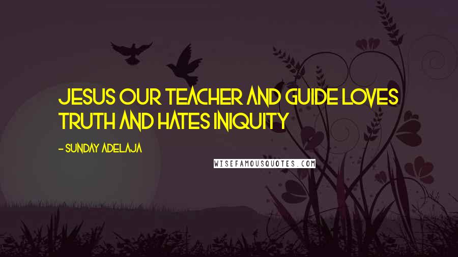 Sunday Adelaja Quotes: Jesus our Teacher and Guide loves truth and hates iniquity