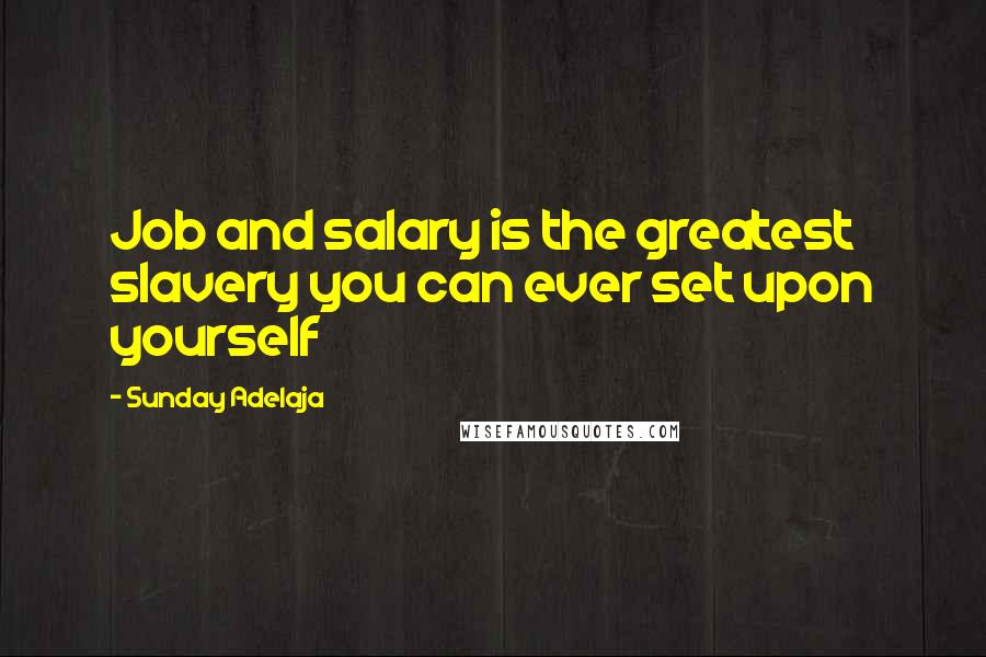 Sunday Adelaja Quotes: Job and salary is the greatest slavery you can ever set upon yourself