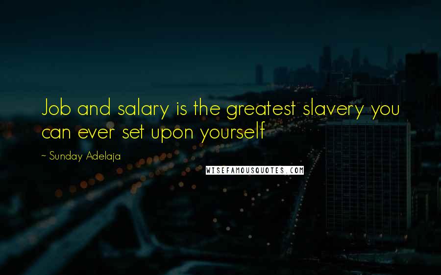 Sunday Adelaja Quotes: Job and salary is the greatest slavery you can ever set upon yourself