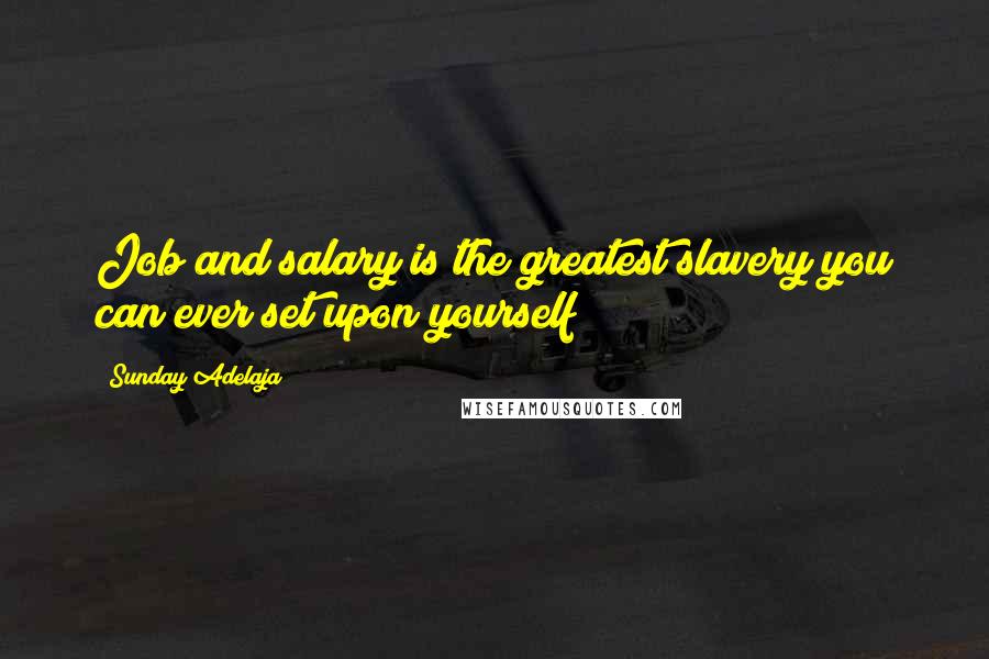 Sunday Adelaja Quotes: Job and salary is the greatest slavery you can ever set upon yourself