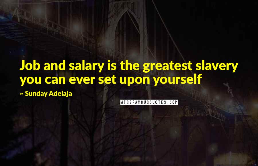 Sunday Adelaja Quotes: Job and salary is the greatest slavery you can ever set upon yourself
