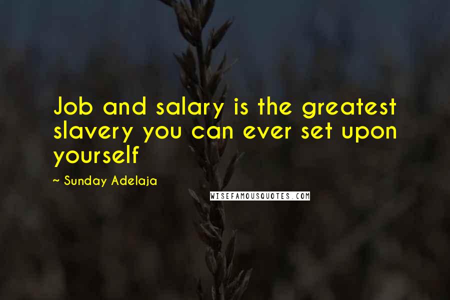 Sunday Adelaja Quotes: Job and salary is the greatest slavery you can ever set upon yourself