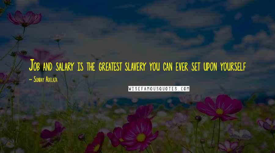 Sunday Adelaja Quotes: Job and salary is the greatest slavery you can ever set upon yourself