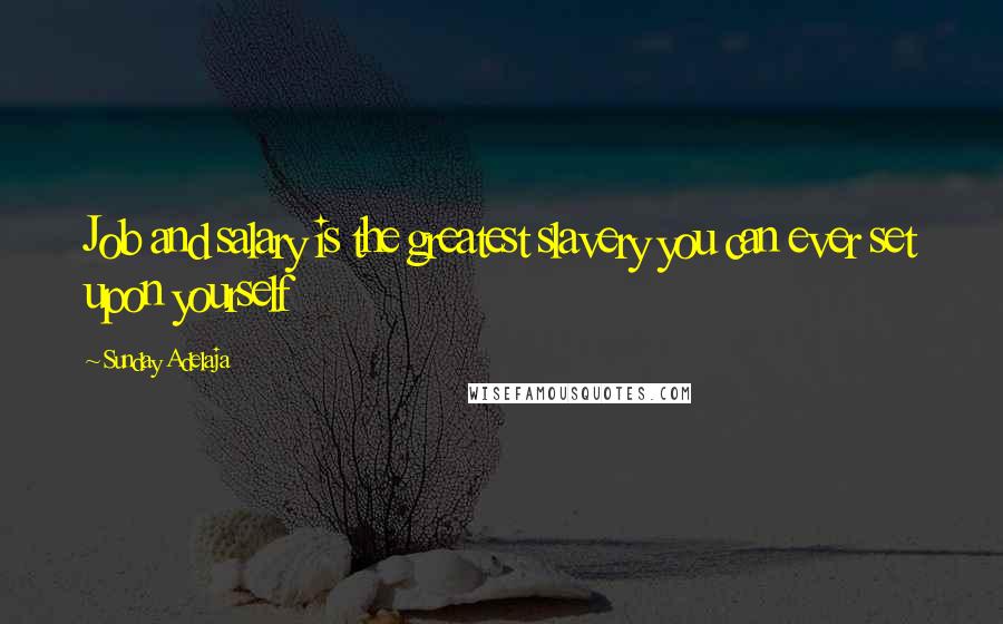 Sunday Adelaja Quotes: Job and salary is the greatest slavery you can ever set upon yourself