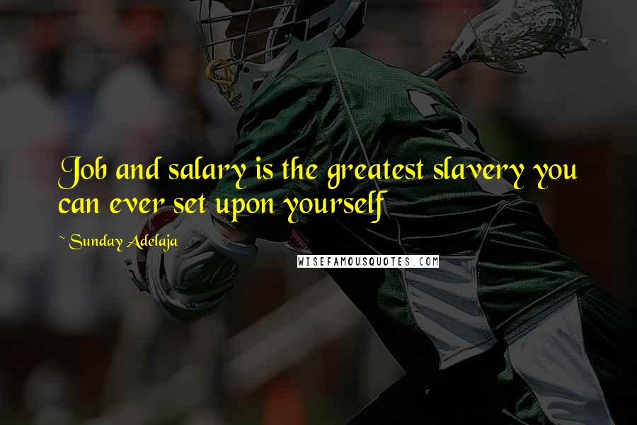 Sunday Adelaja Quotes: Job and salary is the greatest slavery you can ever set upon yourself
