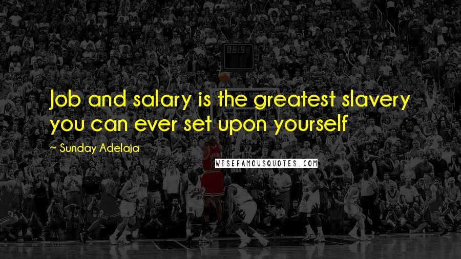 Sunday Adelaja Quotes: Job and salary is the greatest slavery you can ever set upon yourself