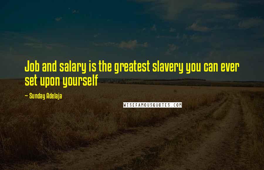 Sunday Adelaja Quotes: Job and salary is the greatest slavery you can ever set upon yourself