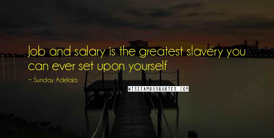 Sunday Adelaja Quotes: Job and salary is the greatest slavery you can ever set upon yourself