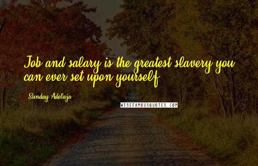 Sunday Adelaja Quotes: Job and salary is the greatest slavery you can ever set upon yourself