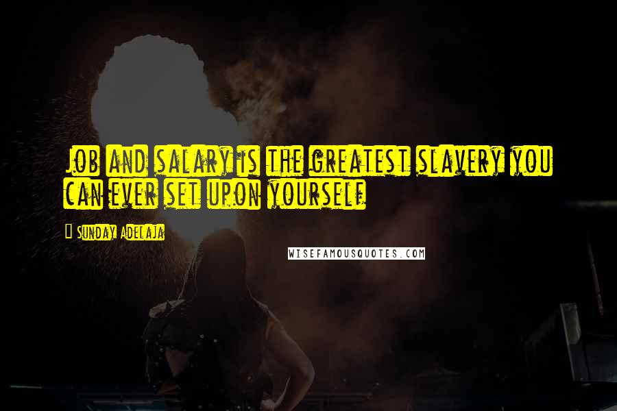 Sunday Adelaja Quotes: Job and salary is the greatest slavery you can ever set upon yourself