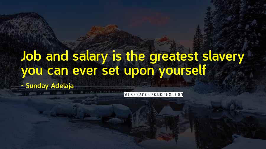 Sunday Adelaja Quotes: Job and salary is the greatest slavery you can ever set upon yourself