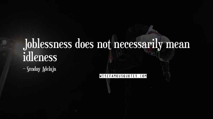 Sunday Adelaja Quotes: Joblessness does not necessarily mean idleness