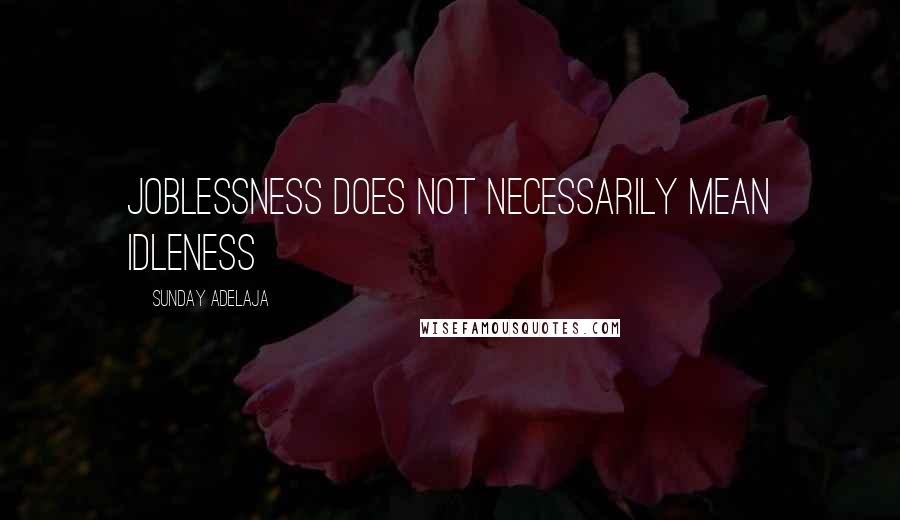 Sunday Adelaja Quotes: Joblessness does not necessarily mean idleness