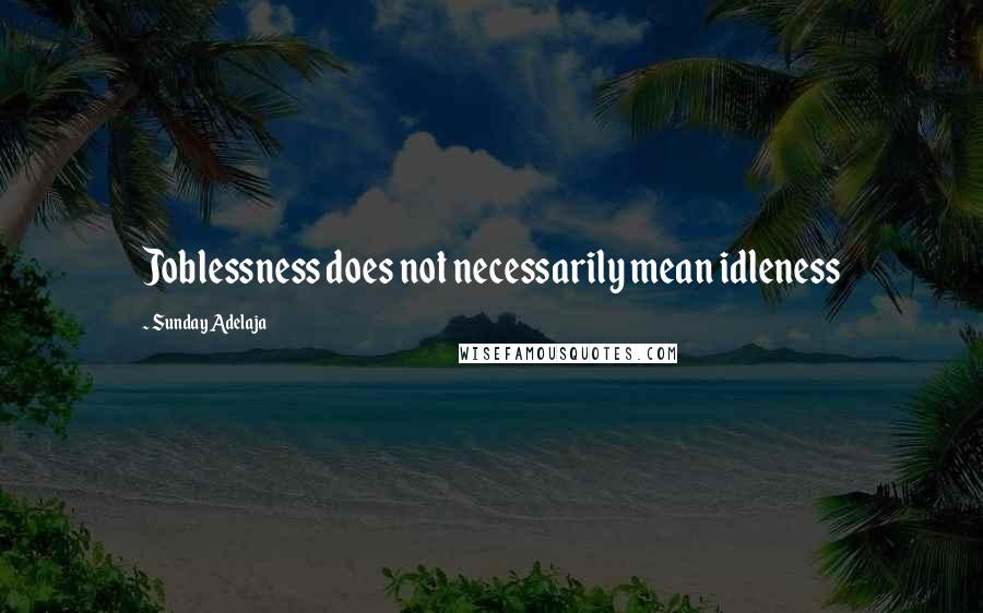 Sunday Adelaja Quotes: Joblessness does not necessarily mean idleness