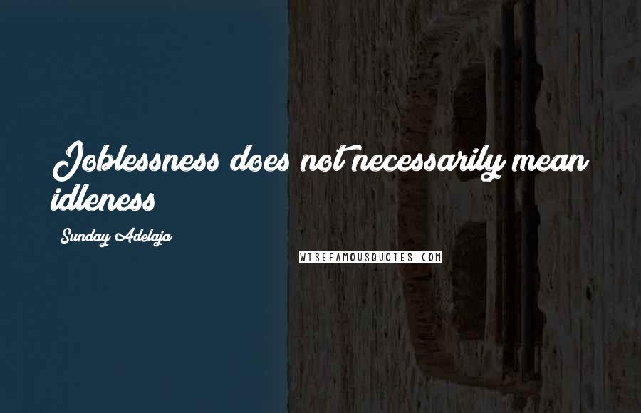 Sunday Adelaja Quotes: Joblessness does not necessarily mean idleness