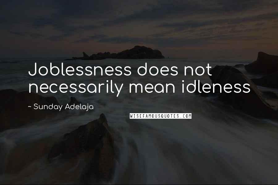 Sunday Adelaja Quotes: Joblessness does not necessarily mean idleness