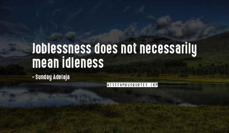 Sunday Adelaja Quotes: Joblessness does not necessarily mean idleness