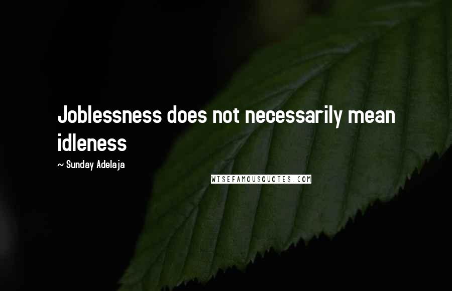 Sunday Adelaja Quotes: Joblessness does not necessarily mean idleness