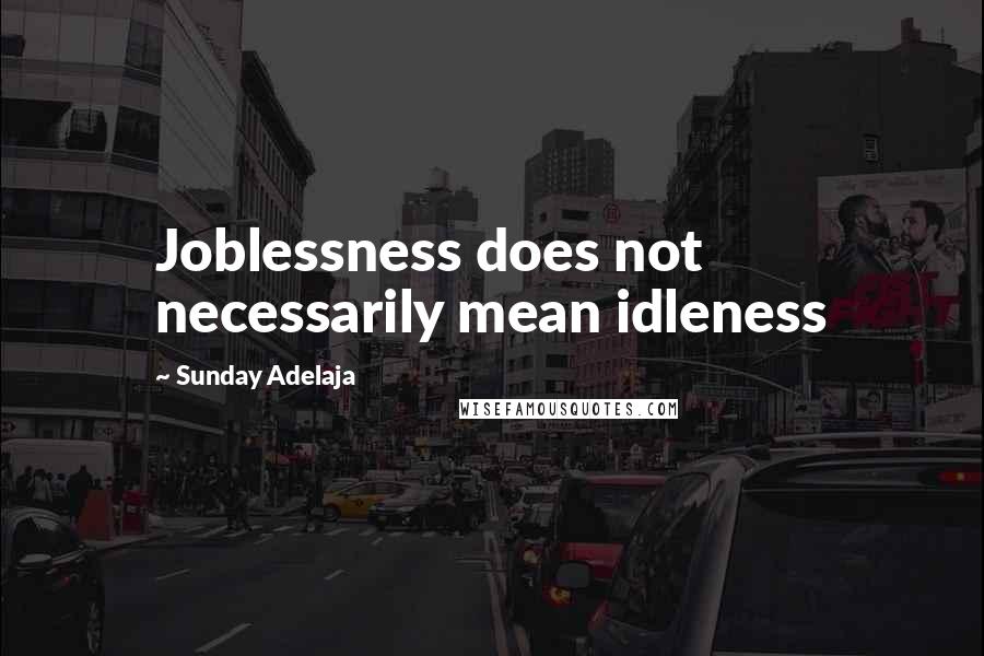 Sunday Adelaja Quotes: Joblessness does not necessarily mean idleness