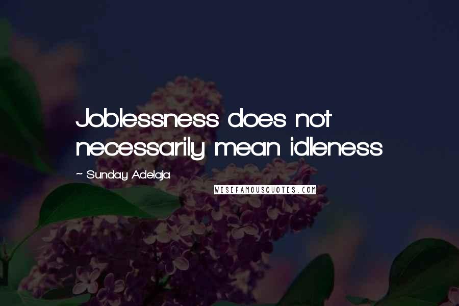 Sunday Adelaja Quotes: Joblessness does not necessarily mean idleness