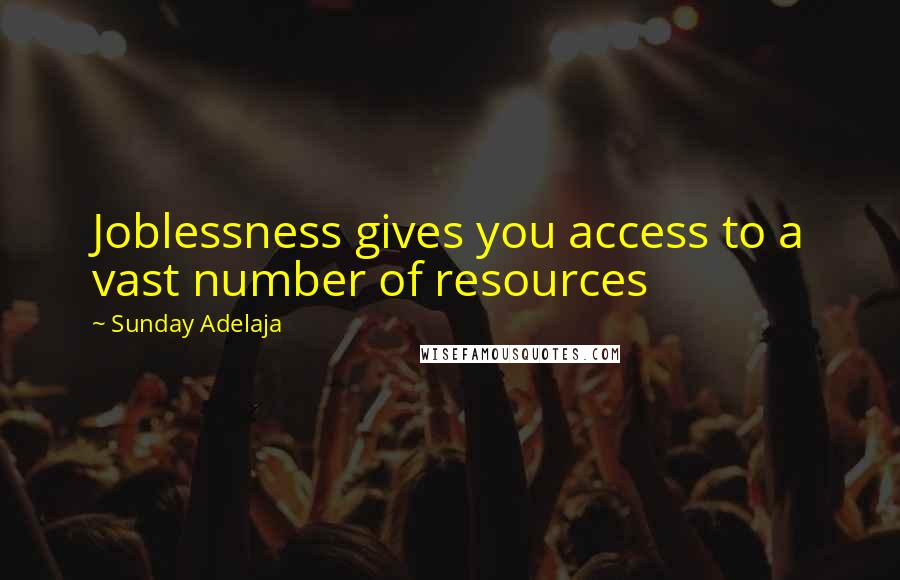 Sunday Adelaja Quotes: Joblessness gives you access to a vast number of resources