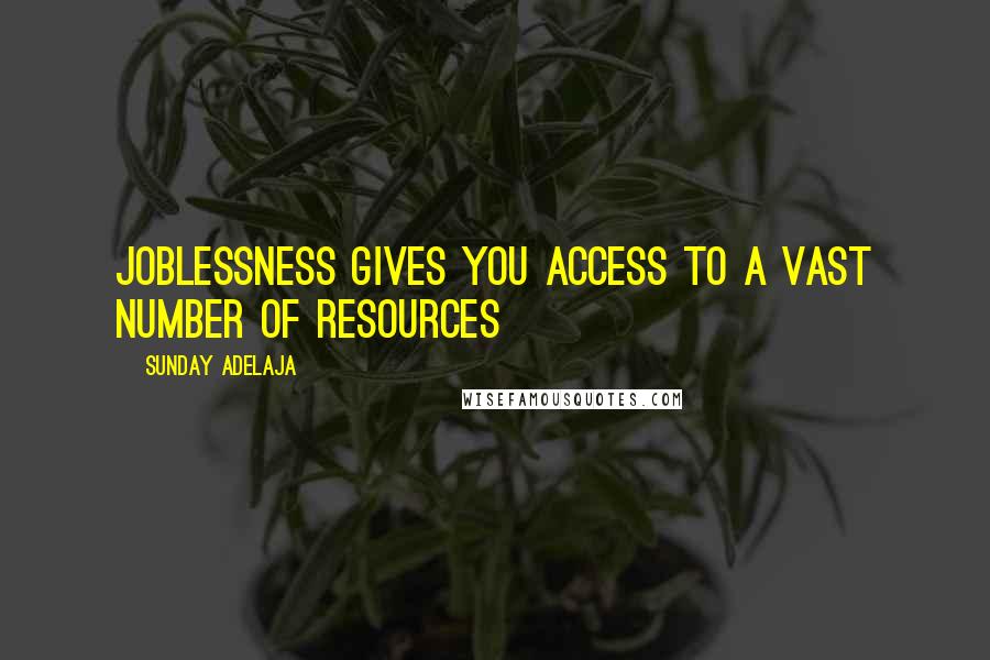 Sunday Adelaja Quotes: Joblessness gives you access to a vast number of resources