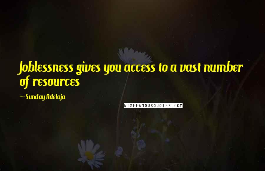 Sunday Adelaja Quotes: Joblessness gives you access to a vast number of resources